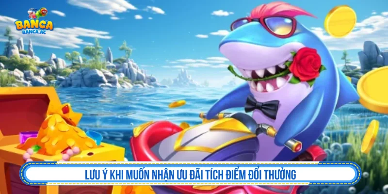 Lưu ý khi muốn nhận ưu đãi tích điểm đổi thưởng